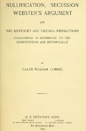 [Gutenberg 41673] • Nullification, Secession, Webster's Argument, and the Kentucky and Virginia Resolutions / Considered in Reference to the Constitution and Historically